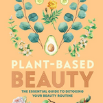 Plant-Based Beauty: The Essential Guide to Detoxing Your Routine